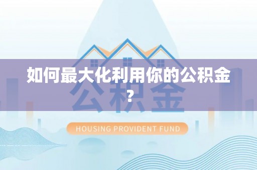 乐业如何最大化利用你的公积金？