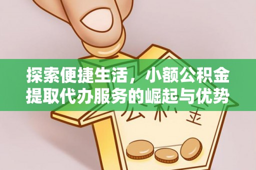 乐业探索便捷生活，小额公积金提取代办服务的崛起与优势