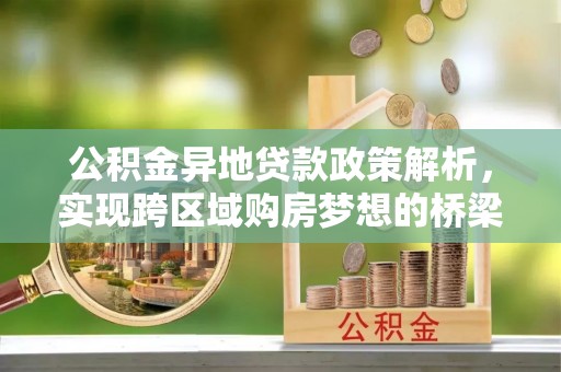 乐业公积金异地贷款政策解析，实现跨区域购房梦想的桥梁