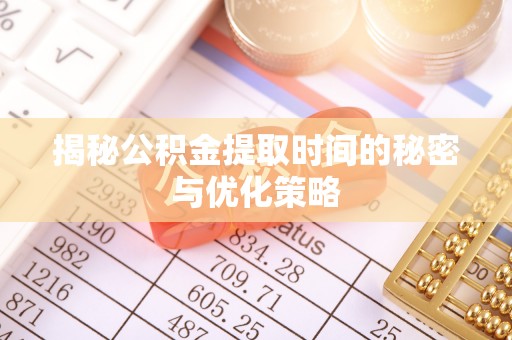 乐业揭秘公积金提取时间的秘密与优化策略