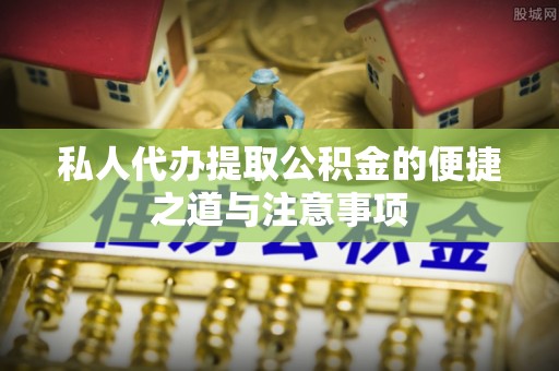 乐业私人代办提取公积金的便捷之道与注意事项
