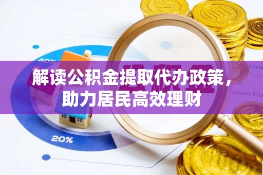 乐业解读公积金提取代办政策，助力居民高效理财