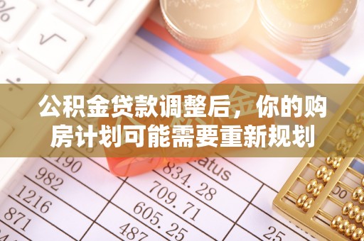 乐业公积金贷款调整后，你的购房计划可能需要重新规划