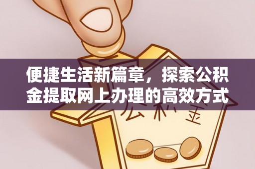 乐业便捷生活新篇章，探索公积金提取网上办理的高效方式