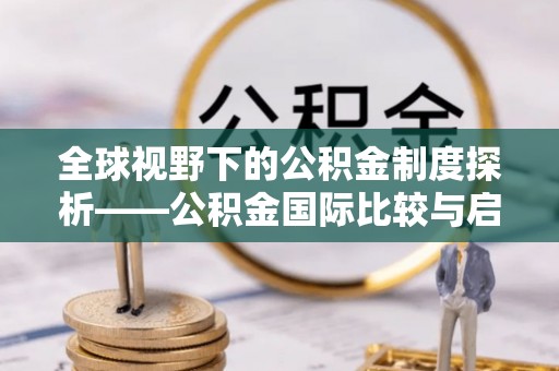 乐业全球视野下的公积金制度探析——公积金国际比较与启示