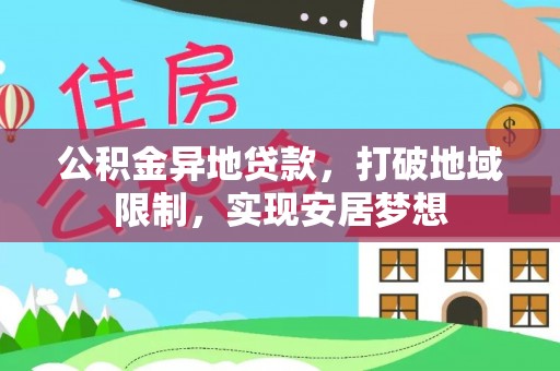 乐业公积金异地贷款，打破地域限制，实现安居梦想