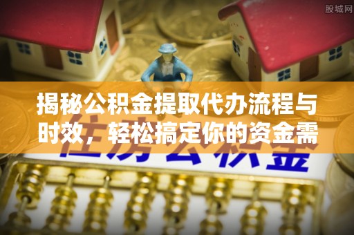 乐业揭秘公积金提取代办流程与时效，轻松搞定你的资金需求