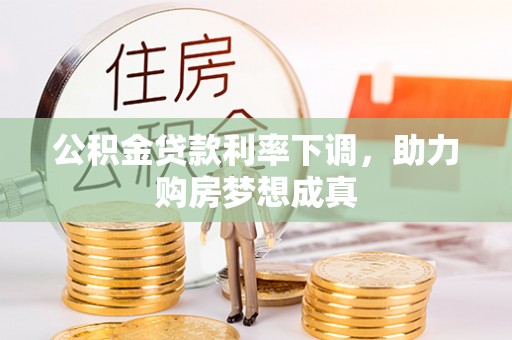 乐业公积金贷款利率下调，助力购房梦想成真