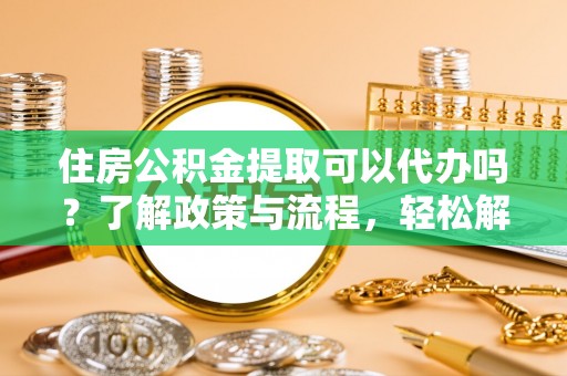 乐业住房公积金提取可以代办吗？了解政策与流程，轻松解决疑问