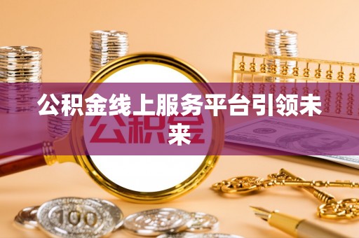 乐业公积金线上服务平台引领未来
