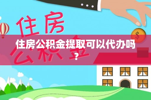 乐业住房公积金提取可以代办吗？
