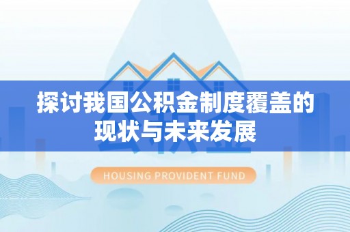 乐业探讨我国公积金制度覆盖的现状与未来发展