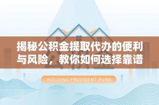 乐业揭秘公积金提取代办的便利与风险，教你如何选择靠谱服务