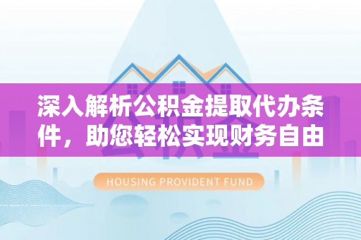 乐业深入解析公积金提取代办条件，助您轻松实现财务自由