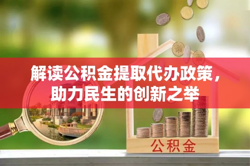 乐业解读公积金提取代办政策，助力民生的创新之举