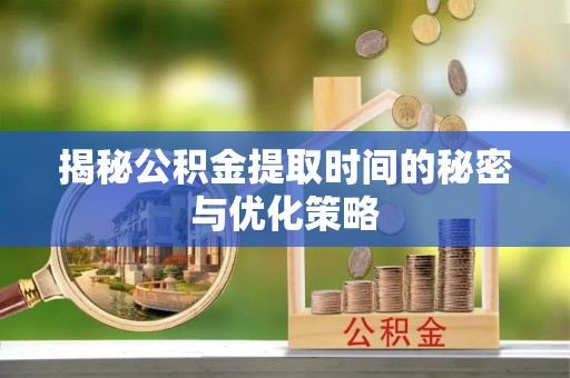 乐业揭秘公积金提取时间的秘密与优化策略