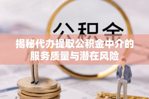 乐业揭秘代办提取公积金中介的服务质量与潜在风险