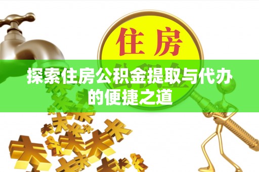 乐业探索住房公积金提取与代办的便捷之道