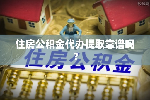 乐业住房公积金代办提取靠谱吗？