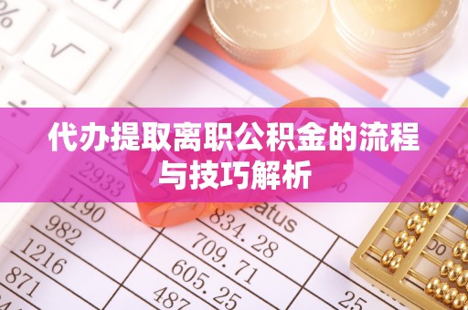 乐业代办提取离职公积金的流程与技巧解析