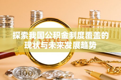 乐业探索我国公积金制度覆盖的现状与未来发展趋势
