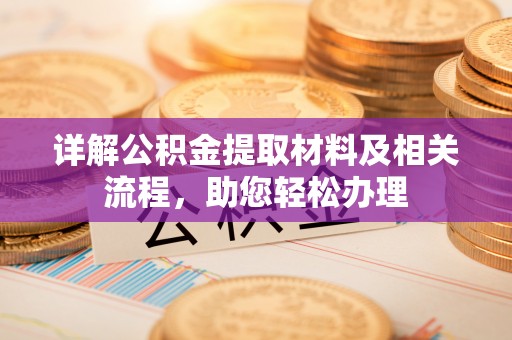 乐业详解公积金提取材料及相关流程，助您轻松办理