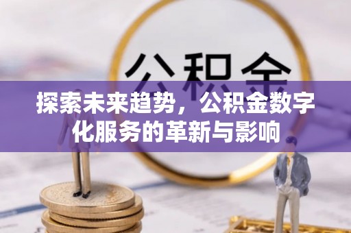 乐业探索未来趋势，公积金数字化服务的革新与影响