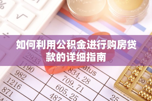 乐业如何利用公积金进行购房贷款的详细指南
