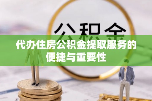 乐业代办住房公积金提取服务的便捷与重要性