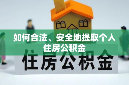 乐业如何合法、安全地提取个人住房公积金