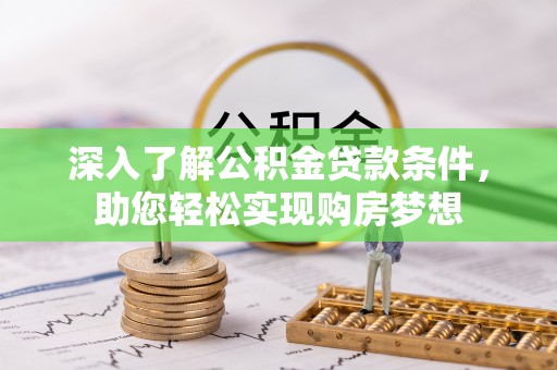 乐业深入了解公积金贷款条件，助您轻松实现购房梦想