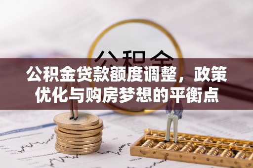 乐业公积金贷款额度调整，政策优化与购房梦想的平衡点
