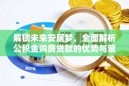 乐业解锁未来安居梦，全面解析公积金购房贷款的优势与策略