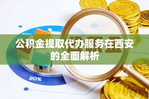 乐业公积金提取代办服务在西安的全面解析