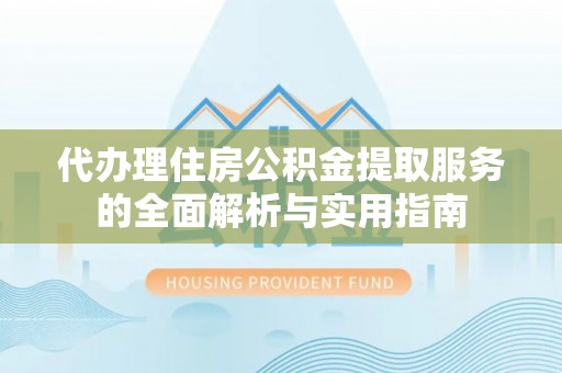 乐业代办理住房公积金提取服务的全面解析与实用指南