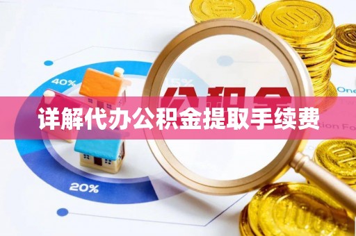 乐业详解代办公积金提取手续费