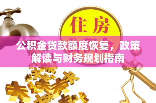 乐业公积金贷款额度恢复，政策解读与财务规划指南