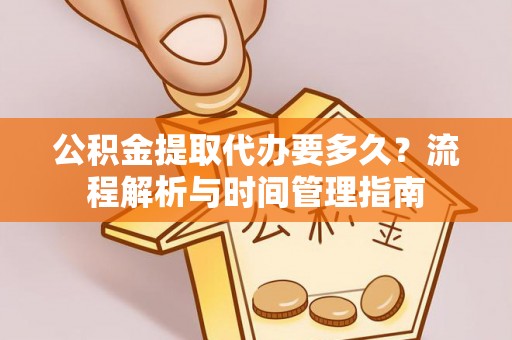 乐业公积金提取代办要多久？流程解析与时间管理指南