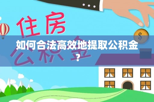 乐业如何合法高效地提取公积金？