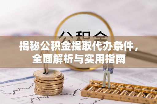 乐业揭秘公积金提取代办条件，全面解析与实用指南
