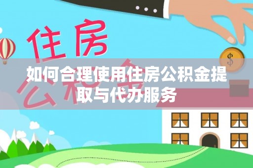 乐业如何合理使用住房公积金提取与代办服务