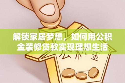 乐业解锁家居梦想，如何用公积金装修贷款实现理想生活