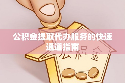 乐业公积金提取代办服务的快速通道指南