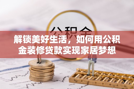 乐业解锁美好生活，如何用公积金装修贷款实现家居梦想