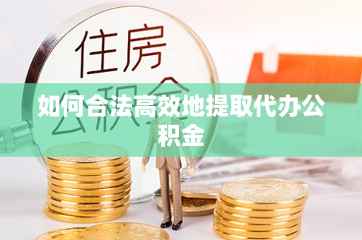 乐业如何合法高效地提取代办公积金