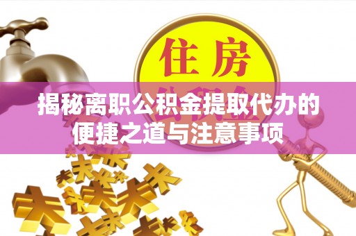 乐业揭秘离职公积金提取代办的便捷之道与注意事项