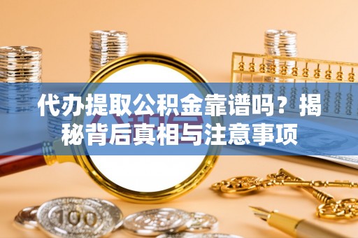 乐业代办提取公积金靠谱吗？揭秘背后真相与注意事项