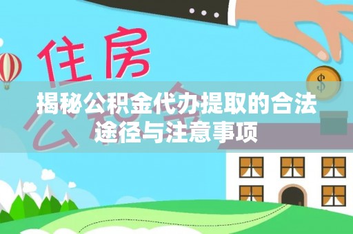 乐业揭秘公积金代办提取的合法途径与注意事项
