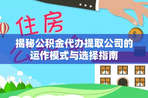 乐业揭秘公积金代办提取公司的运作模式与选择指南