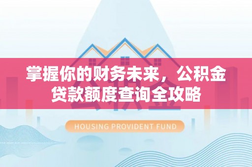 乐业掌握你的财务未来，公积金贷款额度查询全攻略